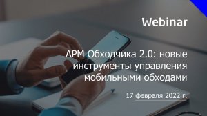 Вебинар «АРМ Обходчика 2 0   новые инструменты управления мобильными обходами»