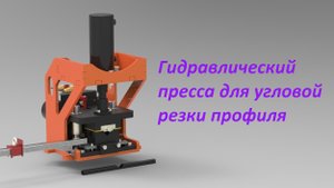 Гидравлический пресс для угловой резки профильных труб. Принцип работы,3D-модель