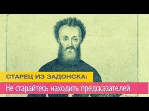 "Не старайтесь находить предсказателей, кои будущее предрекают" (Советы Задонского Затворника)