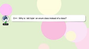 C++ : Why is `std::byte` an enum class instead of a class?