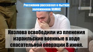 Россиянин рассказал о пытках заложников ХАМАС