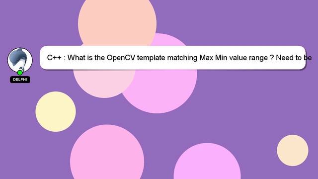 C++ : What is the OpenCV template matching Max Min value range ? Need to be used as a theshold / c+