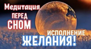 МОЩНАЯ МЕДИТАЦИЯ перед сном на ИСПОЛНЕНИЕ ЖЕЛАНИЯ!