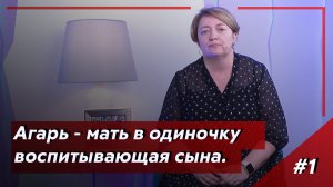 Выпуск 1 Агарь - мать в одиночку воспитывающая сына