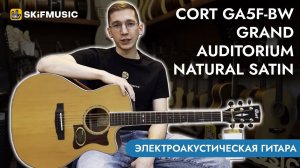 Обзор электроакустической гитары Cort GA5F-BW Grand Auditorium Natural Satin | SKIFMUSIC.RU