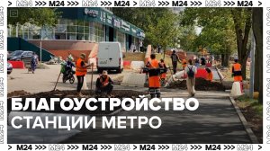 Благоустройство станции метро — Москва24|Контент
