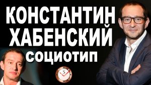 КОНСТАНТИН ХАБЕНСКИЙ И ЕГО СОЦИОТИП. РАЗБОР ТИПА ЛИЧНОСТИ ПО ИНТЕРВЬЮ. СОЦИОНИКА