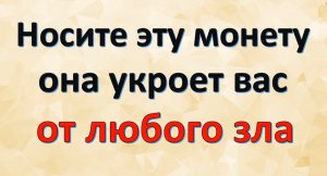 Носите эту монету всегда, она укроет вас от любого зла, негатива и сглаза
