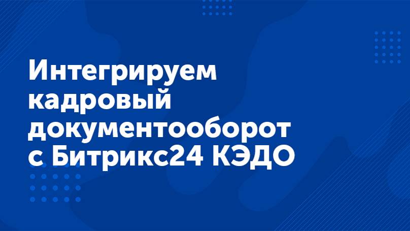 Вебинар «Интегрируем кадровый документооборот c Битрикс24 КЭДО»