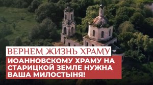 ИОАННОВСКОМУ ХРАМУ НА СТАРИЦКОЙ ЗЕМЛЕ НУЖНА ВАША МИЛОСТЫНЯ! / ВЕРНЁМ ЖИЗНЬ ХРАМУ