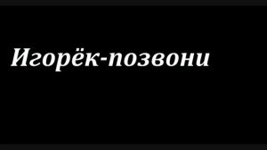 игорёк позвони