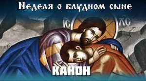 КАНОН / В НЕДЕЛЮ О БЛУДНОМ СЫНЕ.