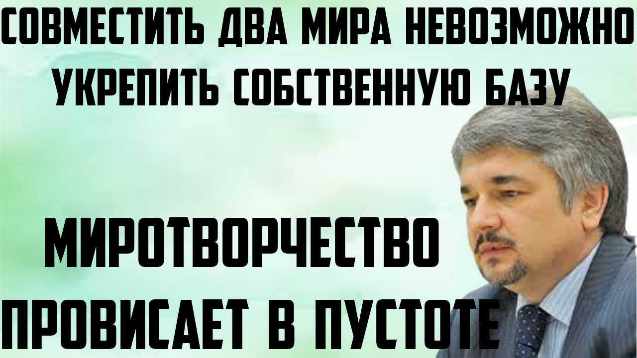 Ищенко: Совместить два мира невозможно. Миротворчество провисает в пустоте.Укрепить собственную базу