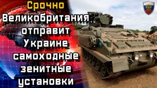 Срочно.Великобритания отправит Украине самоходные зенитные установки- Новости мира- Новости сегодня.