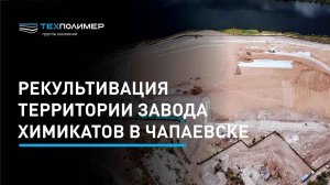 Рекультивация территории Средневолжского завода химикатов в Чапаевске