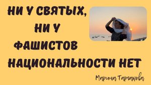 У фашистов нет национальности и у святых нет национальности Марина Таргакова