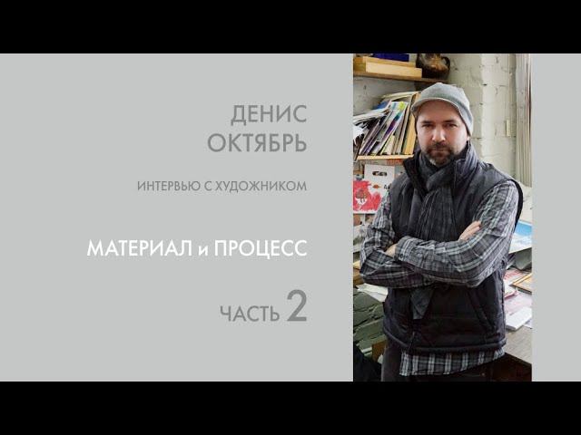 Художник Денис Октябрь. Интервью. 2 часть. Материал и процесс.