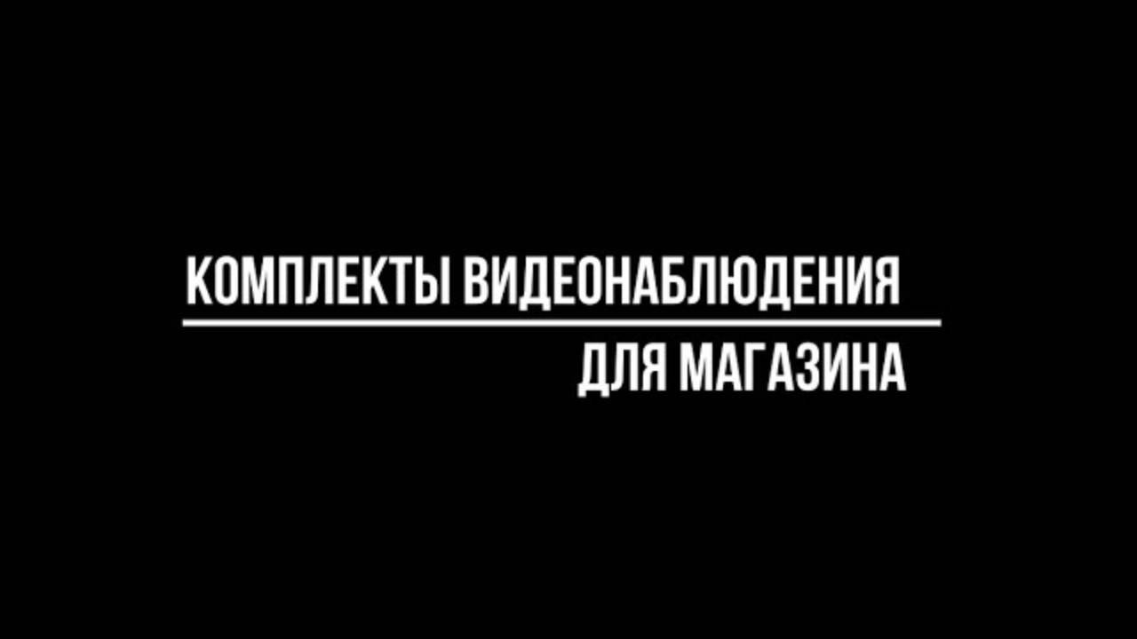 КОМПЛЕКТЫ ВИДЕОНАБЛЮДЕНИЯ ДЛЯ МАГАЗИНА - Видеонаблюдение купить от Видео-МСК