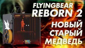 Обзор 3D принтера FlyingBear Reborn 2 - новый старый медведь