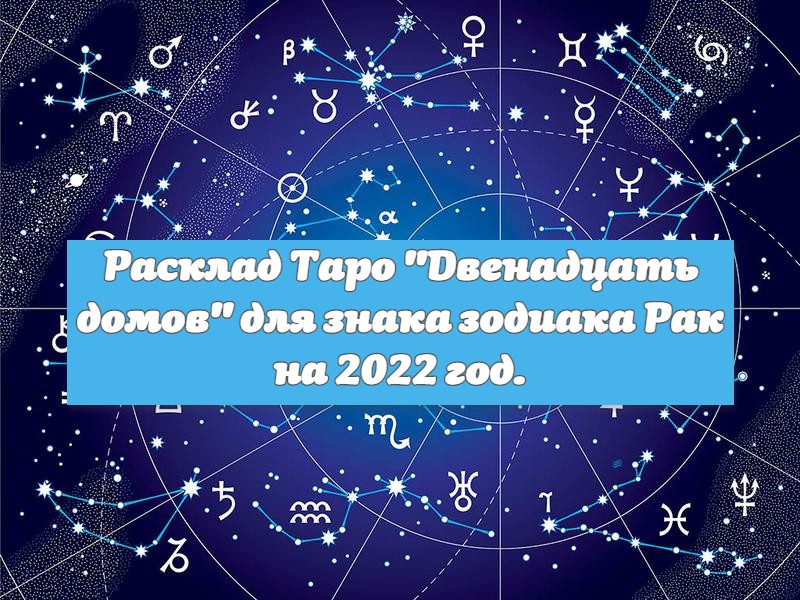 Прогноз  для знака зодиака Рак на 2022 год. Расклад Таро "Двенадцать домов" .