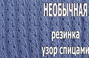 УЗОР СПИЦАМИ - РЕЗИНКА НЕОБЫЧНАЯ , но ОЧЕНЬ КРАСИВАЯ РЕЗИНКА - узор спицами