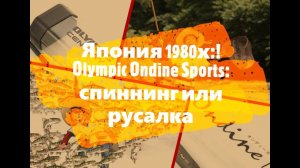 Япония 1980х! Olympic Ondine Sports: русалка или спиннинг?