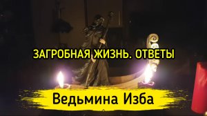 ЗАГРОБНАЯ ЖИЗНЬ. ОТВЕТЫ. ВЕДЬМИНА ИЗБА ▶️ ИНГА ХОСРОЕВА
