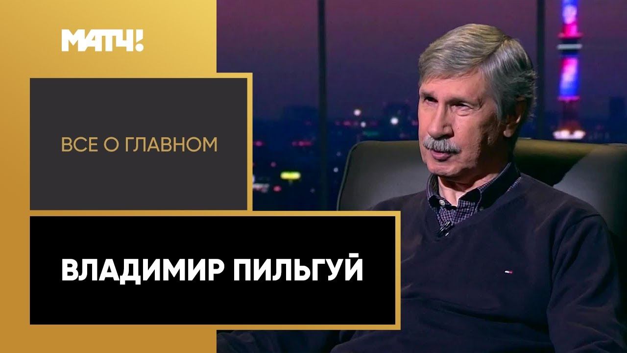 Все о главном. Владимир Пильгуй