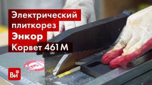 Обзор электрического плиткореза Энкор Корвет 461М