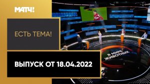 «Есть тема!»: Отношения «Спартака» и «Рубина», ЧМ-2022 по волейболу. Выпуск от 18.04.2022