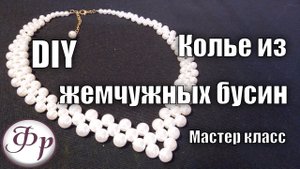 Мастер класс. Жемчужное колье. Как сделать колье из бусин своими руками