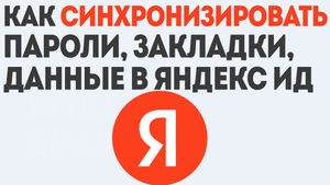 КАК СИНХРОНИЗИРОВАТЬ ПАРОЛИ, ЗАКЛАДКИ, ДАННЫЕ В ЯНДЕКС ИД
