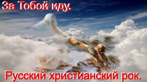 За Тобой иду.Христианский рок.