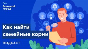 Как найти семейные корни? | Подкаст «Про Большой город»