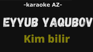 Eyyub Yaqubov - Kim Bilir (KARAOKE)
