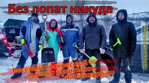 Веселый воскресный выезд с шашлыком на Етикурбаш! Без лопат никуда! ПерекатиКольский.