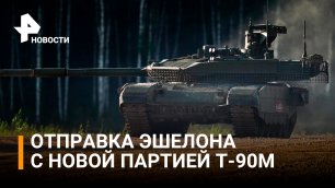 Эшелон новейших танков Т-90М "Прорыв" направил "Уралвагонзавод" в войска / РЕН Новости