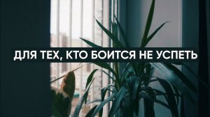 Для тех, кто боится не успеть