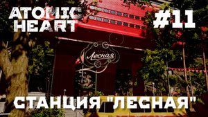ATOMIC HEART // Прохождение // #11 СТАНЦИЯ ЛЕСНАЯ
