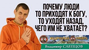 Почему люди то приходят к Богу, то уходят назад, чего же им не хватает?