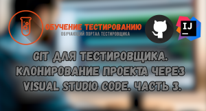 Git для тестировщика. Клонирование проекта через Visual Studio Code. Часть 3.