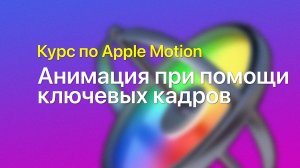 ? Анимация при помощи ключевых кадров — курс уроков по Apple Motion