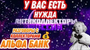 У вас  есть нужда / Альфа Банк, коллекторы