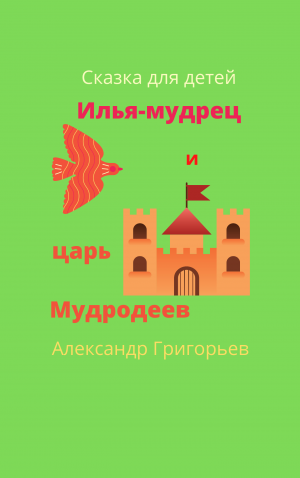 Илья Мудрец и царь Мудродеев Отрывок из сказки
Автор Александр Григорьев