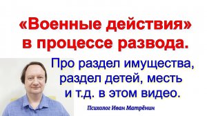 «Военные действия» в процессе развода. Про раздел имущества, раздел детей, месть друг другу в видео