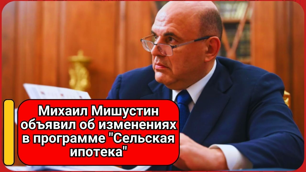 Михаил Мишустин объявил об изменениях в программе "Сельская ипотека"