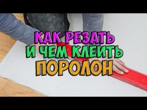 ПОРОЛОН. Чем резать и клеть? Смотрите!