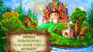 Пивоварова Ирина "Как меня учили музыке"