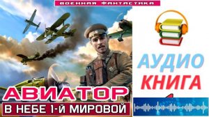 #Аудиокнига. «АВИАТОР -1! В небе 1-й Мировой». КНИГА 1.#Попаданцы.#БоеваяФантастика