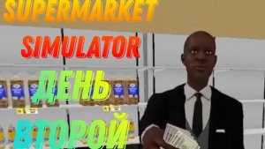 Второй день работы. Supermarket Simulator #2